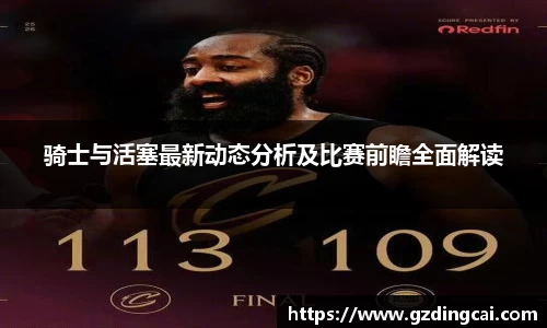骑士与活塞最新动态分析及比赛前瞻全面解读