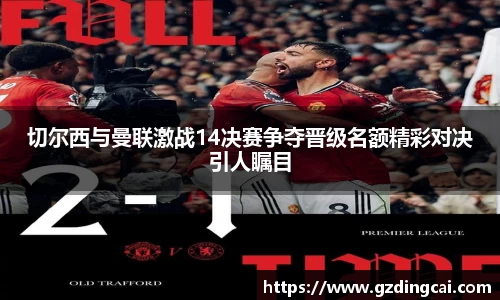 切尔西与曼联激战14决赛争夺晋级名额精彩对决引人瞩目