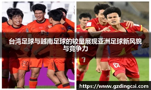 台湾足球与越南足球的较量展现亚洲足球新风貌与竞争力